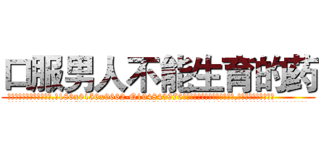 口服男人不能生育的药 (口服男人不能生育的药【电.话186x0156x9662-Q194843976林氏药业】我们做的是长期生意,靠的是老客户长期支持
参考消息网2月20日报道 韩媒称，“剩女多、离婚率高的城市，房价一定会上涨。”这是中国经济学家金岩石2016年12月参加在上海举行的房地产相关论坛时说的话。
)