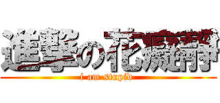 進撃の花癡靜 (i am stupid )