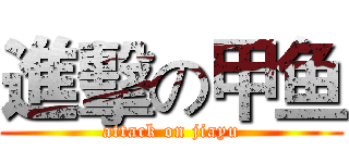進擊の甲鱼 (attack on jiayu)