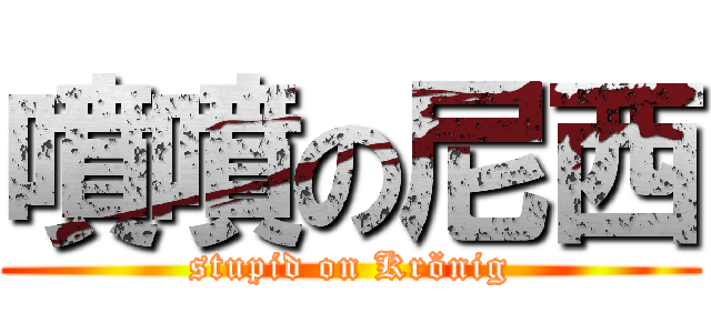 噴噴の尼西 (stupid on Krönig)