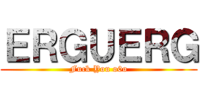 ＥＲＧＵＥＲＧ (Fuck You o0o)