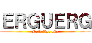 ＥＲＧＵＥＲＧ (Fuck You o0o)