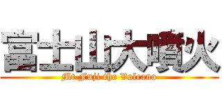 富士山大噴火 (Mt.Fuji the Volcano)