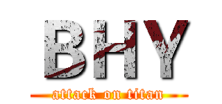 ＢＨＹ (attack on titan)