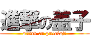 進撃の盖子 (attack on gailebaji)