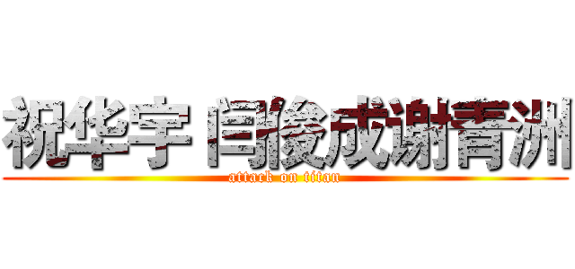 祝华宇 闫俊成谢青洲 (attack on titan)
