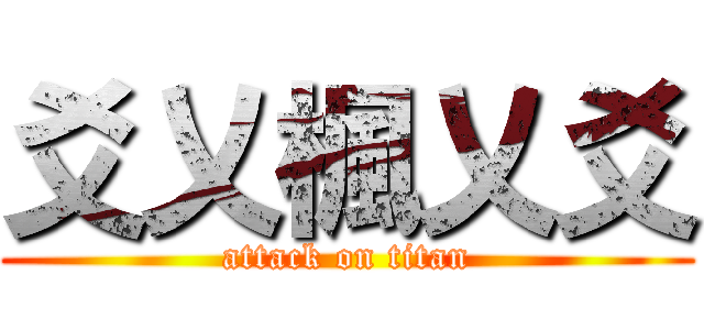 爻乂楓乂爻 (attack on titan)