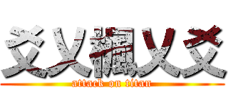 爻乂楓乂爻 (attack on titan)