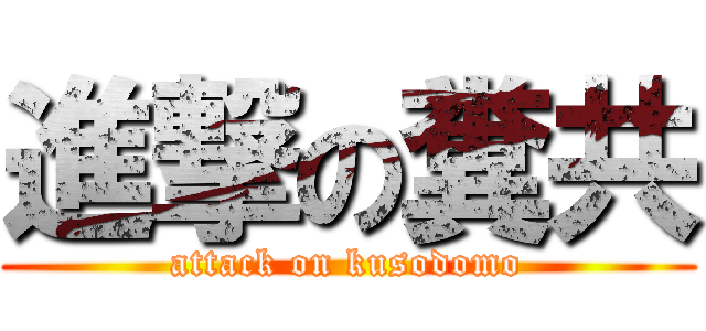 進撃の糞共 (attack on kusodomo)