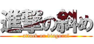 進撃の斜め (attack on diagonal)