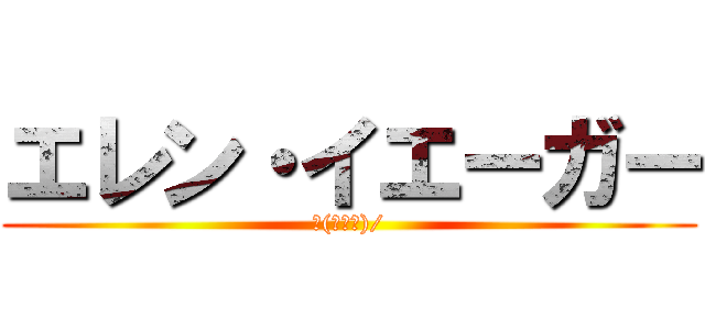 エレン・イエーガー (∠(゜Д゜)/)