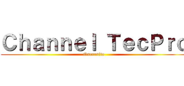 Ｃｈａｎｎｅｌ ＴｅｃＰｒｏ (Oscarsito)