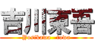 吉川東吾 (Yosikawa   towa)