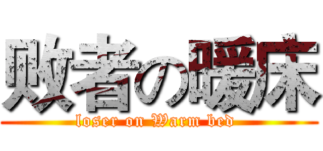 败者の暖床 ( loser on Warm bed  )