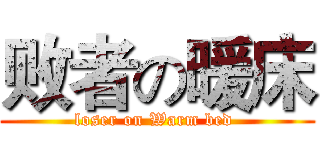 败者の暖床 ( loser on Warm bed  )