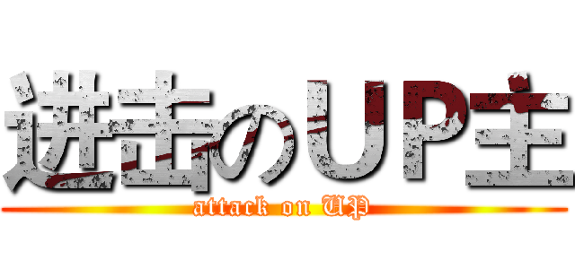 进击のＵＰ主 (attack on UP)