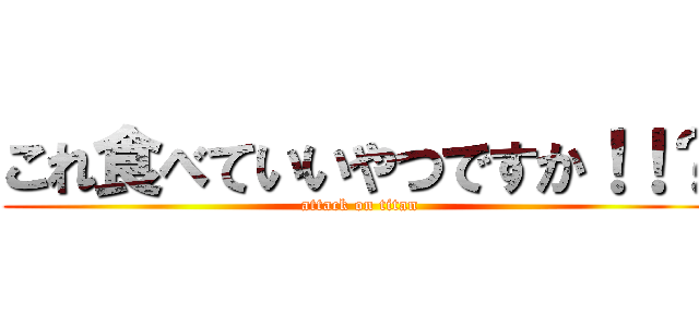 これ食べていいやつですか！！？ (attack on titan)