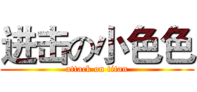 进击の小色色 (attack on titan)