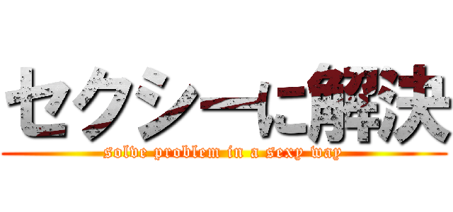 セクシーに解決 (solve problem in a sexy way)