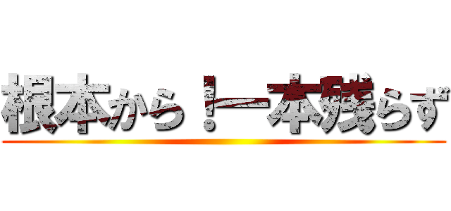 根本から！一本残らず ()
