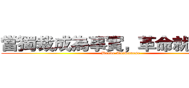 當獨裁成為事實，革命就是義務 (Brave Taiwanese)