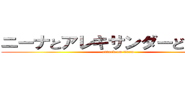 ニーナとアレキサンダーどこ言った (attack on titan)