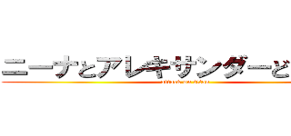 ニーナとアレキサンダーどこ言った (attack on titan)