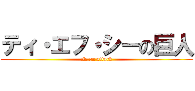 ティ・エフ・シーの巨人 (tfc on attack)