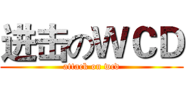 进击のＷＣＤ (attack on wcd)