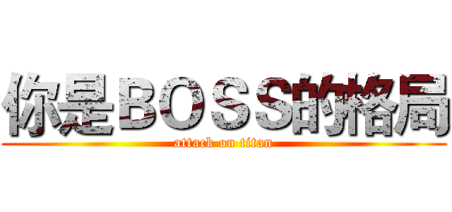 你是ＢＯＳＳ的格局 (attack on titan)