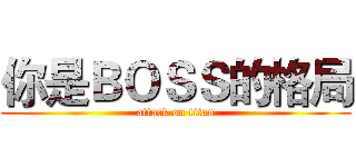 你是ＢＯＳＳ的格局 (attack on titan)