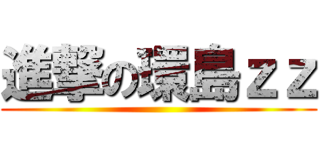 進撃の環島ｚｚ ()