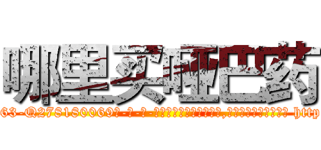 哪里买哑巴药 (哪里买哑巴药【电-186x2687x6963-Q278180069元-吉-药-业】我们做的是长期生意,靠的是老客户长期支持 http://sngk.net/gt5oCL
)