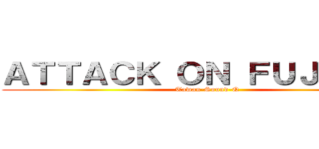 ＡＴＴＡＣＫ ＯＮ ＦＵＪＯＳＨＩ (Tawan-Sound-Q)