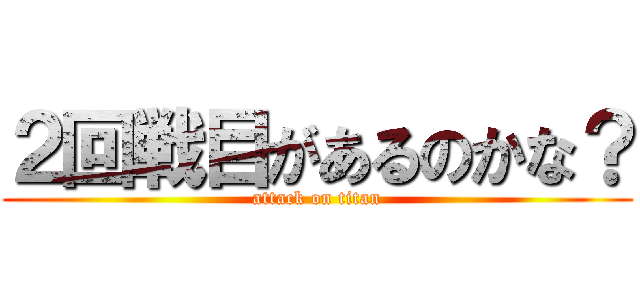 ２回戦目があるのかな？ (attack on titan)