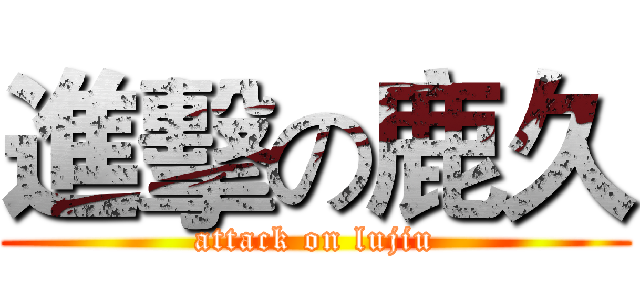 進擊の鹿久 (attack on lujiu)