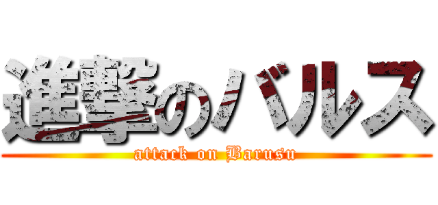 進撃のバルス (attack on Barusu)