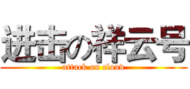 进击の祥云号 (attack on cloud)