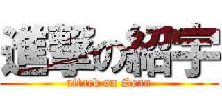 進撃の紹宇 (attack on Sean)