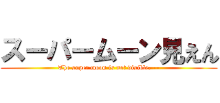 スーパームーン見えん (The super moon is not visible. --)