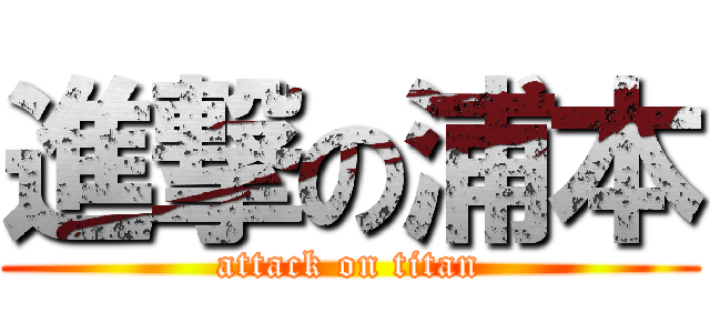 進撃の浦本 (attack on titan)