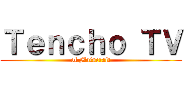 Ｔｅｎｃｈｏ ＴＶ (of Maincraft)