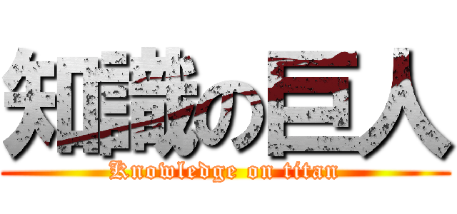 知識の巨人 (Knowledge on titan)