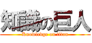 知識の巨人 (Knowledge on titan)