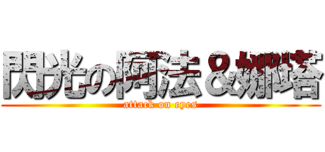 閃光の阿法＆娜塔 (attack on eyes)