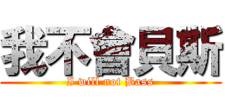 我不會貝斯 (I will not Bass)