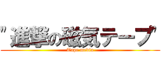 "進撃の磁気テープ" (Tape media)