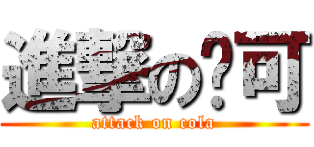 進撃の乐可 (attack on cola)