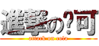 進撃の乐可 (attack on cola)