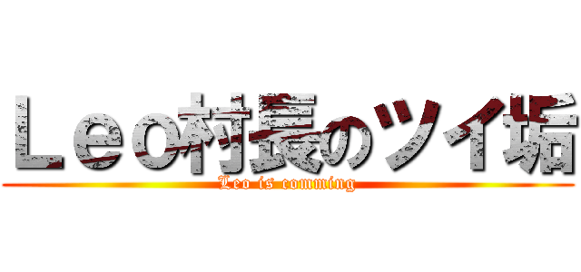 Ｌｅｏ村長のツイ垢 (Leo is comming)